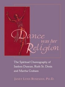 Dance Was Her Religion: The Spiritual Choreography of Isadora Duncan, Ruth St. Denis and Martha Graham