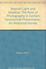 Beyond Light and Shadow: The Role of Photography in Certain Paranormal Phenomena : An Historical Survey