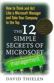 The 12 Simple Secrets of Microsoft Management: How to Think and Act Like a Microsoft Manager and Take Your Company to the Top