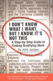 I Don't Know What I Want, But I Know It's Not This : A Step-by-Step Guide to Finding Gratifying Work