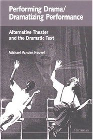 Performing Drama/Dramatizing Performance : Alternative Theater and the Dramatic Text (Theater: Theory/Text/Performance)