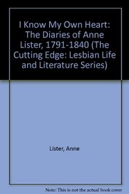 I Know My Own Heart: The Diaries of Anne Lister, 1791-1840 (The Cutting Edge: Lesbian Life and Literature Series)