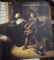 Gerrit Dou, 1613-1675: Master Painter in the Age of Rembrandt