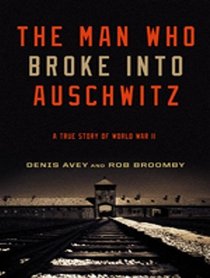 The Man Who Broke into Auschwitz: A True Story of World War II