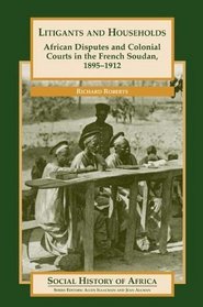 Litigants and Households: African Disputes and Colonial Courts in the French Soudan, 1895-1912 (Social History of Africa Series)