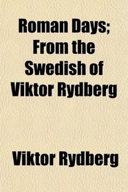 Roman Days; From the Swedish of Viktor Rydberg