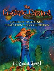 The Cosmic Carrot: A Journey to Wellness, Clear Vision & Good Nutrition