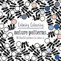 Calming Colouring: Nature Patterns: 80 Blissful Patterns to Colour In