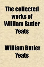 The collected works of William Butler Yeats