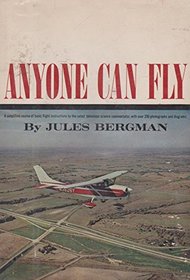 Anyone Can Fly: A Simplified Course of Basic Flight Instructions by the Noted Television Science Commentator, With Over 200 Photographs and Diagrams