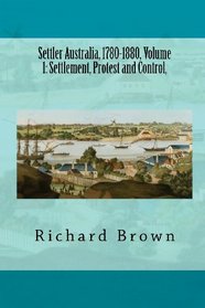 Settler Australia, 1780-1880, Volume 1: Settlement, Protest and Control