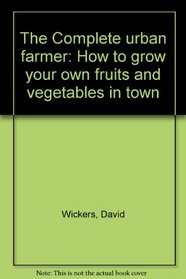 The complete urban farmer: How to grow your own fruits and vegetables in town (A Penguin handbook)