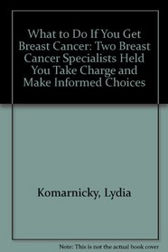 What to Do If You Get Breast Cancer: Two Breast Cancer Specialists Help You Take Charge and Make Informed Choices