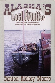 Alaska's Lost Frontier: Life in the Days of Homesteads, Dog Teams, and Sailboats