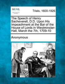 The Speech of Henry Sacheverell, D.D. Upon His Impeachment at the Bar of the House of Lords in Westminster-Hall, March the 7th, 1709-10