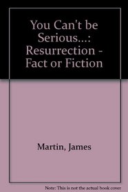 You Can't be Serious...: Resurrection - Fact or Fiction