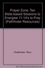 Prayer Zone: Ten Bible-based Sessions to Energise 11-14's to Pray (Pathfinder Resources)