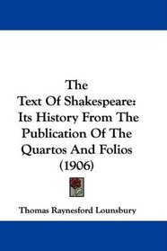 The Text Of Shakespeare: Its History From The Publication Of The Quartos And Folios (1906)