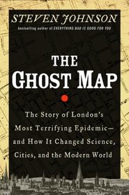 The Ghost Map: The Story of London's Most Terrifying Epidemic--And How It Changed Science, Cities, and the Modern World