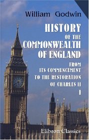 History of the Commonwealth of England: From Its Commencement, to the Restoration of Charles II. Volume 1