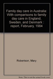 Family day care in Australia: With comparisons to family day care in England, Sweden, and Denmark : report, February, 1984