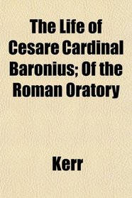 The Life of Cesare Cardinal Baronius; Of the Roman Oratory