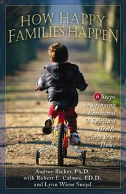 How Happy Families Happen: 6 Steps to Bringing Emotional and Spiritual Health into Your Home