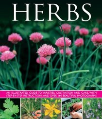 Herbs: An Illustrated Guide To Varieties, Cultivation And Care, With Step-By-Step Instructions And Over 160 Inspirational Photographs