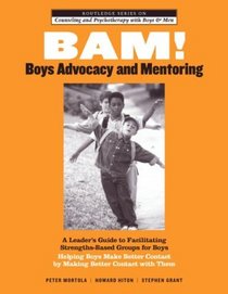 BAM! Boys Advocacy and Mentoring: A Leaders Guide to Facilitating Strengths-Based Groups for Boys - Helping Boys Make Better Contact by Making Better Contact ... and Psychotherapy with Boys and Men)