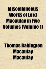 Miscellaneous Works of Lord Macaulay in Five Volumes (Volume 1)