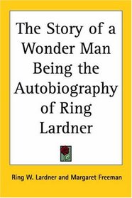 The Story Of A Wonder Man Being The Autobiography Of Ring Lardner