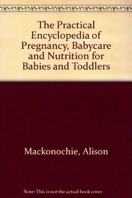 The Practical Encyclopedia of Pregnancy, Babycare and Nutrition for Babies and Toddlers