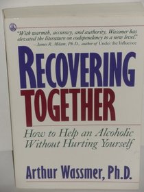 Recovering Together: How to Help an Alcoholic Without Hurting Yourself : A Step-By-Step Program