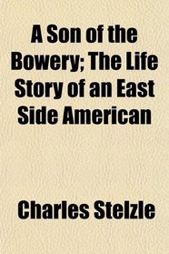 A Son of the Bowery; The Life Story of an East Side American