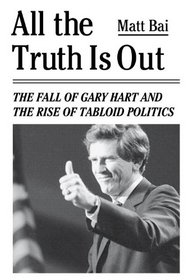 All the Truth Is Out: The Fall of Gary Hart and the Rise of Tabloid Politics