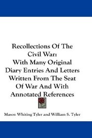 Recollections Of The Civil War: With Many Original Diary Entries And Letters Written From The Seat Of War And With Annotated References