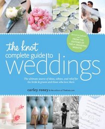 The Knot Complete Guide to Weddings in the Real World [revised edition]: The Ultimate Source of Ideas, Advice, and Relief for the Bride and Groom and Those Who Love Them