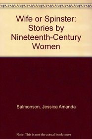 Wife or Spinster: Stories by Nineteenth-Century Women