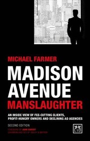 Madison Avenue Manslaughter: An Inside View of Fee-Cutting Clients, Profithungry Owners and Declining Ad Agencies