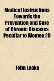 Medical Instructions Towards the Prevention and Cure of Chronic Diseases Peculiar to Women (1)