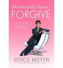 Do Yourself a Favor...Forgive: Learn How to Take Control of Your Life Through Forgiveness