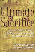 Ultimate Sacrifice - John and Robert Kennedy - the Plan for a Coup in Cuba - and the Murder of JFK