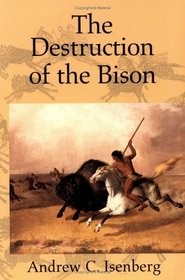 The Destruction of the Bison : An Environmental History, 1750-1920 (Studies in Environment and History)