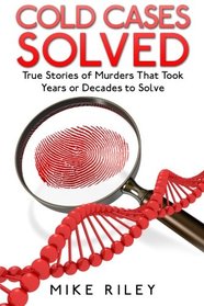 Cold Cases Solved: True Stories of Murders That Took Years or Decades to Solve (Murder, Mayhem and Scandals) (Volume 8)