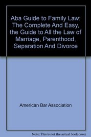ABA Guide to Family Law: The Complete and Easy, The Guide to All the Law of Marriage, Parenthood, Separation and Divorce