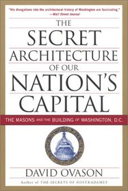 The Secret Architecture of Our Nation's Capital: The Masons and the Building of Washington, D.C.