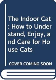 The Indoor Cat: How to Understand, Enjoy, and Care for House Cats