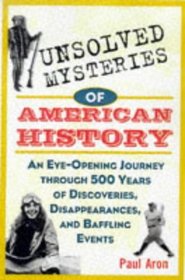 Unsolved Mysteries of American History : An Eye-Opening Journey through 500 Years of Discoveries, Disappearances, and Baffling Events