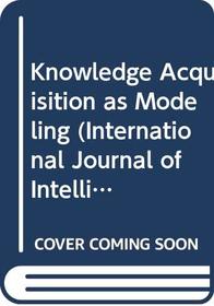 Knowledge Acquisition As Modeling (International Journal of Intelligent Systems, Vol. 8, No. 1, January 1993/Special Issue, Part 1)