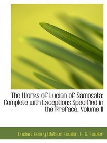 The Works of Lucian of Samosata: Complete with Exceptions Specified in the Preface, Volume II